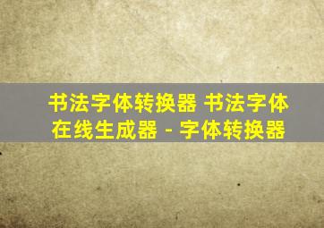 书法字体转换器 书法字体在线生成器 - 字体转换器